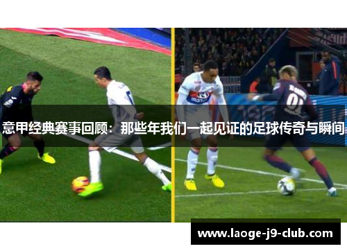 意甲经典赛事回顾：那些年我们一起见证的足球传奇与瞬间