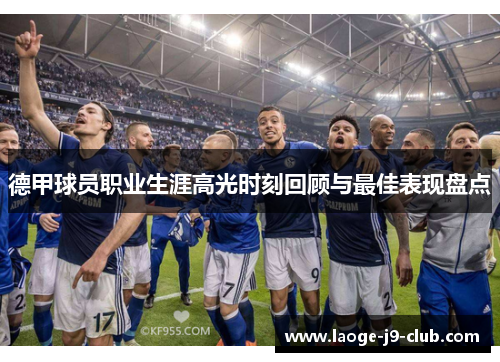 德甲球员职业生涯高光时刻回顾与最佳表现盘点