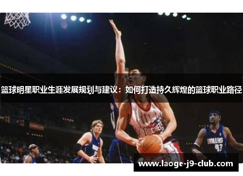 篮球明星职业生涯发展规划与建议：如何打造持久辉煌的篮球职业路径