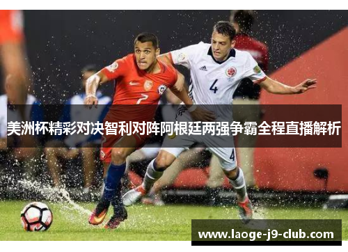 美洲杯精彩对决智利对阵阿根廷两强争霸全程直播解析