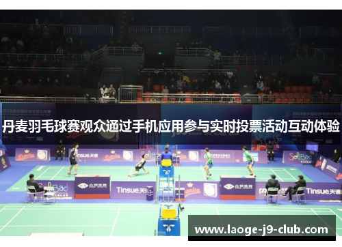 丹麦羽毛球赛观众通过手机应用参与实时投票活动互动体验