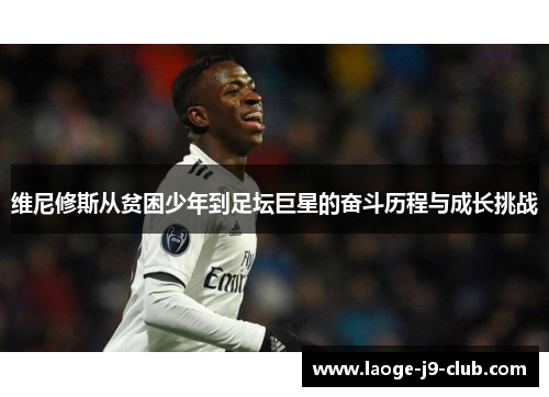 维尼修斯从贫困少年到足坛巨星的奋斗历程与成长挑战