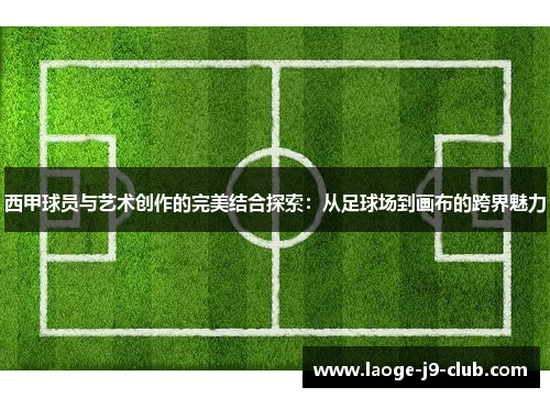 西甲球员与艺术创作的完美结合探索：从足球场到画布的跨界魅力