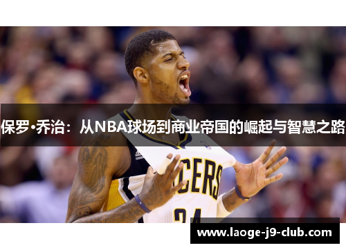 保罗·乔治：从NBA球场到商业帝国的崛起与智慧之路
