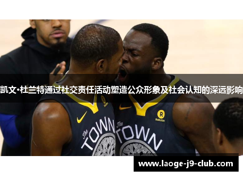 凯文·杜兰特通过社交责任活动塑造公众形象及社会认知的深远影响