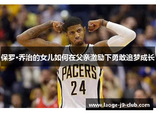 保罗·乔治的女儿如何在父亲激励下勇敢追梦成长
