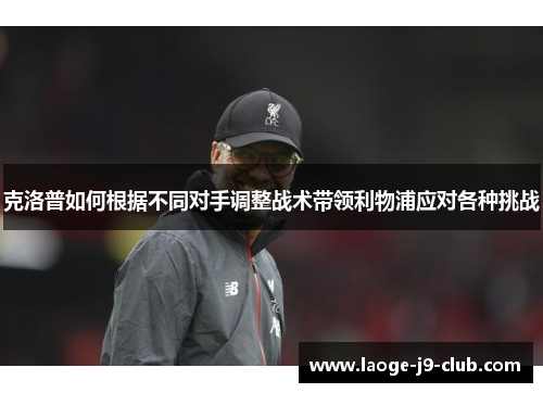 克洛普如何根据不同对手调整战术带领利物浦应对各种挑战