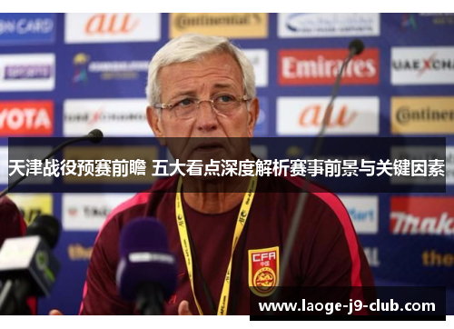 天津战役预赛前瞻 五大看点深度解析赛事前景与关键因素