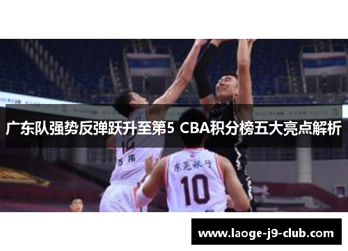 广东队强势反弹跃升至第5 CBA积分榜五大亮点解析