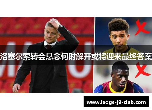 洛塞尔索转会悬念何时解开或将迎来最终答案