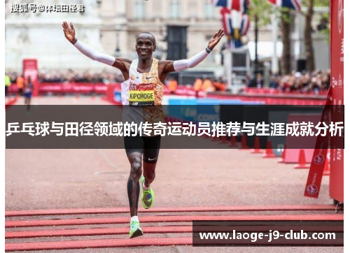 乒乓球与田径领域的传奇运动员推荐与生涯成就分析