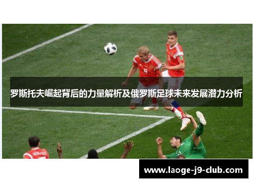 罗斯托夫崛起背后的力量解析及俄罗斯足球未来发展潜力分析
