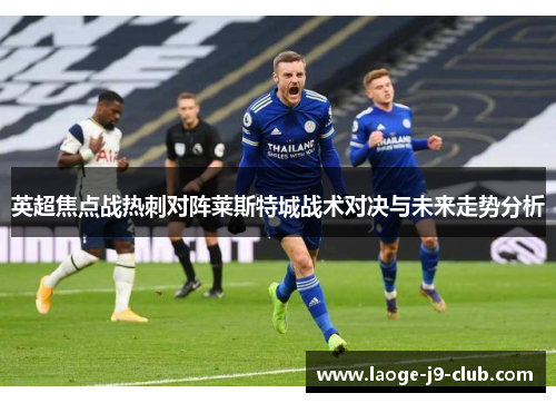 英超焦点战热刺对阵莱斯特城战术对决与未来走势分析