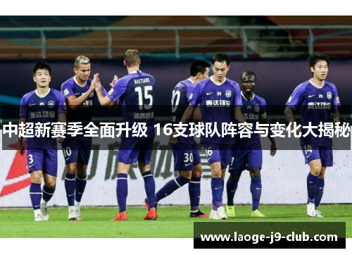 中超新赛季全面升级 16支球队阵容与变化大揭秘