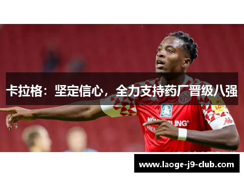 卡拉格：坚定信心，全力支持药厂晋级八强