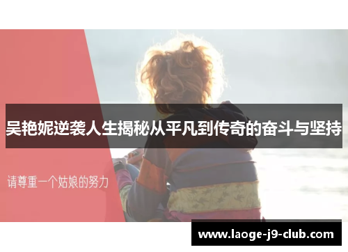 吴艳妮逆袭人生揭秘从平凡到传奇的奋斗与坚持