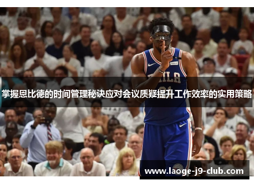 掌握恩比德的时间管理秘诀应对会议质疑提升工作效率的实用策略