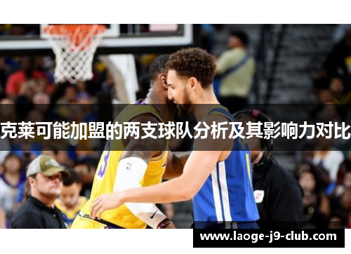 克莱可能加盟的两支球队分析及其影响力对比