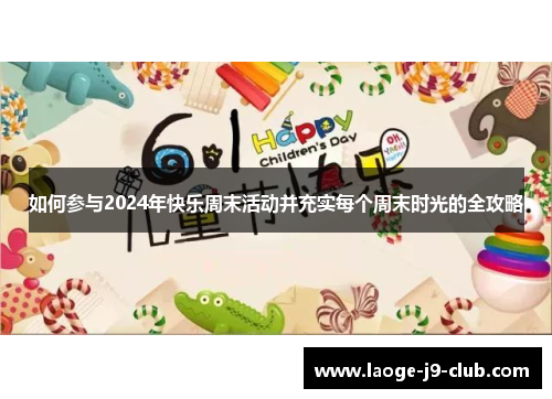 如何参与2024年快乐周末活动并充实每个周末时光的全攻略