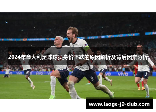 2024年意大利足球球员身价下跌的原因解析及背后因素分析