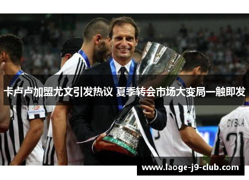 卡卢卢加盟尤文引发热议 夏季转会市场大变局一触即发