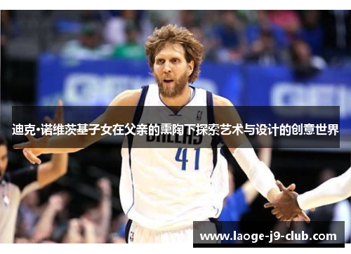 迪克·诺维茨基子女在父亲的熏陶下探索艺术与设计的创意世界