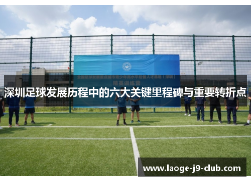 深圳足球发展历程中的六大关键里程碑与重要转折点