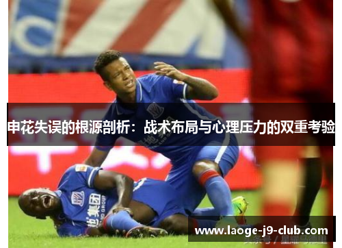 申花失误的根源剖析：战术布局与心理压力的双重考验
