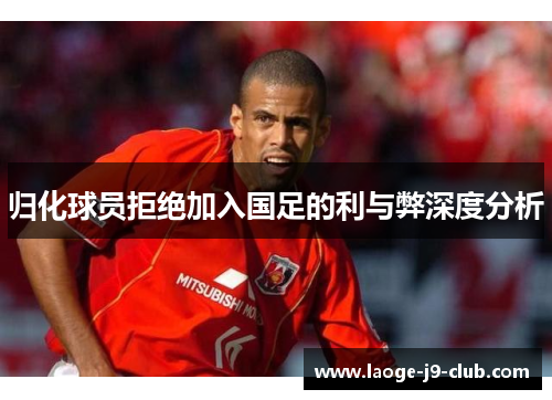 归化球员拒绝加入国足的利与弊深度分析