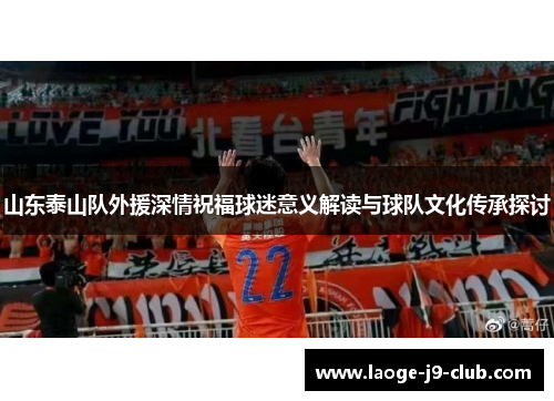 山东泰山队外援深情祝福球迷意义解读与球队文化传承探讨
