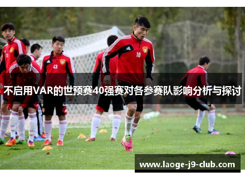 不启用VAR的世预赛40强赛对各参赛队影响分析与探讨