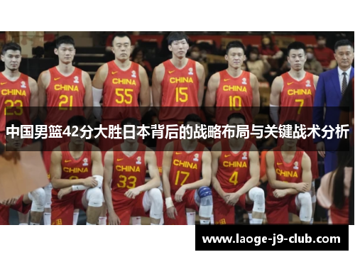 中国男篮42分大胜日本背后的战略布局与关键战术分析