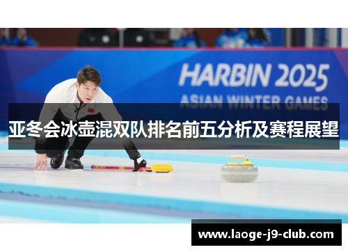 亚冬会冰壶混双队排名前五分析及赛程展望