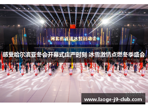 感受哈尔滨亚冬会开幕式庄严时刻 冰雪激情点燃冬季盛会