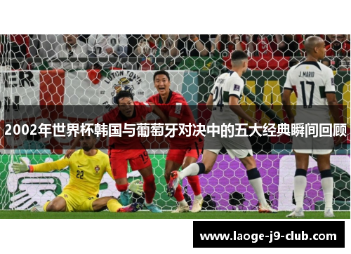 2002年世界杯韩国与葡萄牙对决中的五大经典瞬间回顾
