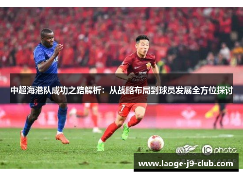 中超海港队成功之路解析：从战略布局到球员发展全方位探讨