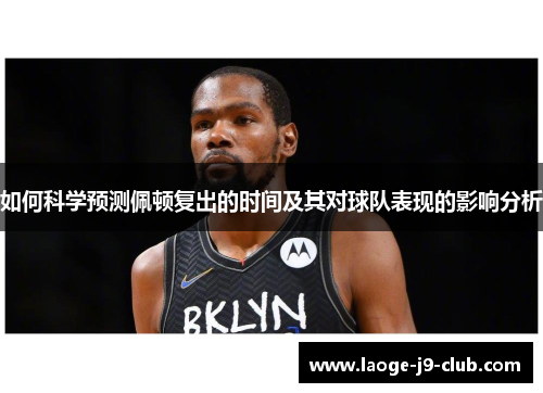 如何科学预测佩顿复出的时间及其对球队表现的影响分析