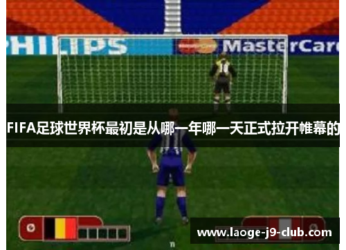 FIFA足球世界杯最初是从哪一年哪一天正式拉开帷幕的