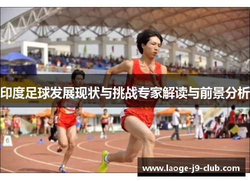 印度足球发展现状与挑战专家解读与前景分析