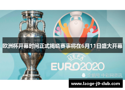 欧洲杯开幕时间正式揭晓赛事将在6月11日盛大开幕