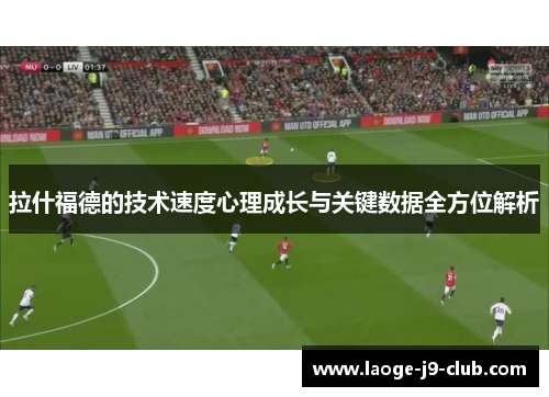 拉什福德的技术速度心理成长与关键数据全方位解析