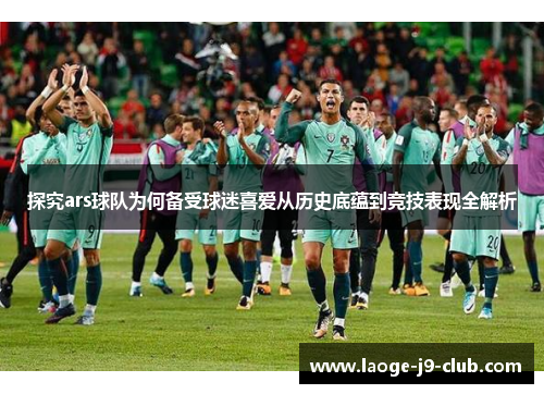 探究ars球队为何备受球迷喜爱从历史底蕴到竞技表现全解析