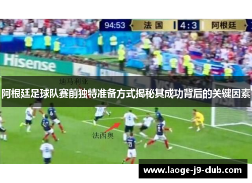 阿根廷足球队赛前独特准备方式揭秘其成功背后的关键因素
