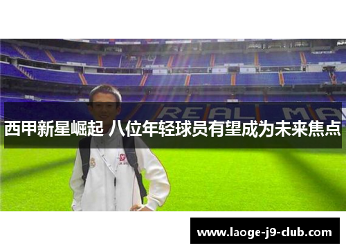 西甲新星崛起 八位年轻球员有望成为未来焦点