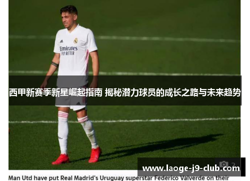 西甲新赛季新星崛起指南 揭秘潜力球员的成长之路与未来趋势