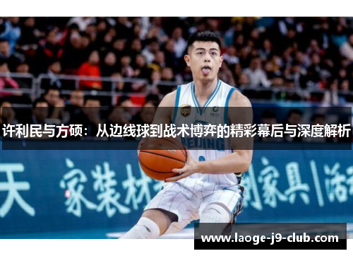 许利民与方硕：从边线球到战术博弈的精彩幕后与深度解析