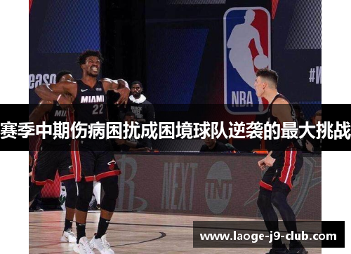 赛季中期伤病困扰成困境球队逆袭的最大挑战
