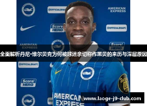 全面解析丹尼·维尔贝克为何被球迷亲切称作黑贝的来历与深层原因