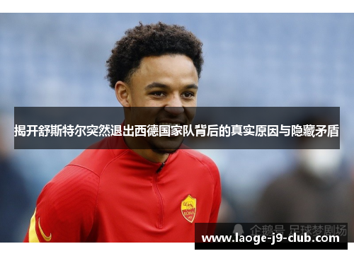 揭开舒斯特尔突然退出西德国家队背后的真实原因与隐藏矛盾