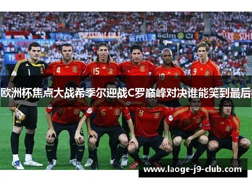 欧洲杯焦点大战希季尔迎战C罗巅峰对决谁能笑到最后